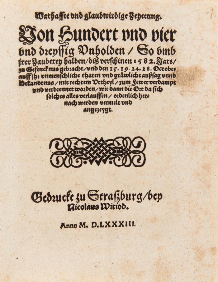 Warhaffte vnd glaubwirdige Zeyttung. Von Hundert vnd vier vnd dreyssig Vnholden/ So vmb jrer Zauberey halben/ diß verschinen 1582.Jars/ zu Gefencknus gebracht/ vnd den 15.19. 24. 28.October auff jhr vnmenschliche thaten vnd grä]wliche außsag vnnd Bekandtnus/ mit rechtem Vrtheyl/ zum Fewer verdampt vnd verbrennet worden ...