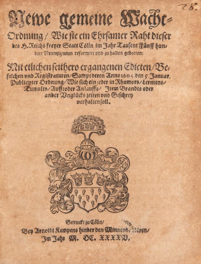 Newe gemeine Wacht-Ordnung / Wie sie ein ehrsamer Raht dieser des H. Reichs freyer Statt Cölln im Jahr tausent fünff hundert neunzig neun reformirt und zu halten gebotten: Mit etlichen seithero ergangenen Edicten / Befelchen und Registraturen / sampt deren Anno 1604. den 5. Januar. publicirter Ordnung / Wie sich ein jeder in Rhumors/ lermens/ Tumults/ Auff: oder Anlauffs/ item brandts oder ander Unglücks zeiten von Geschrey verhalten soll.