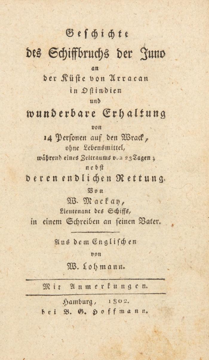 Geschichte des Schiffbruchs der Juno an der Küste von Arracan in Ostindien und wunderbare Erhaltung von 14 Personen auf den Wrack ohne Lebensmittel... nebst deren endlichen Rettung . Aus dem Englischen von W. Lohmann.