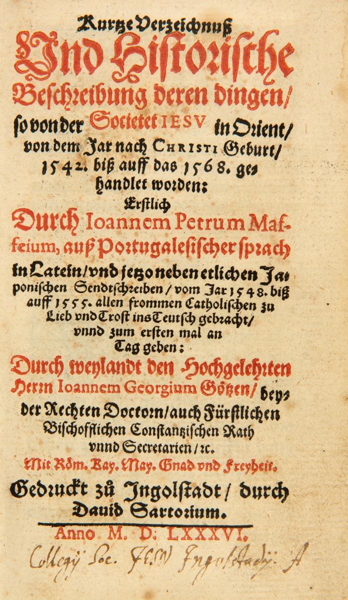 Kurtze Verzeichnuß und historische Beschreibung deren Dingen, so von der Societet Jesu in Orient von dem Jar nach Christi Geburt 1542. biss auff das 1568 gehandlet worden. Erstlich durch Joannem Petrum Maffeium, aus Portugalesischer Sprach in Latein . .. neben etlichen Japonischen Sendtschreiben vom Jar 1548. biß auff 1555 ... ins Teutsch gebracht.