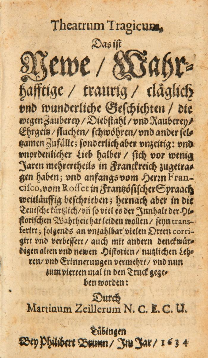Theatrum Tragicum. Das ist Newe wahrhafftige traurig cläglich und wunderliche Geschichten die wegen Zauberey, Diebstahl und Rauberey, Ehrgeiz, fluchen, schwöhren und ander seltzamen Zufälle ... sich vor wenig Jaren mehrerteils in Franckreich zugetragen haben.