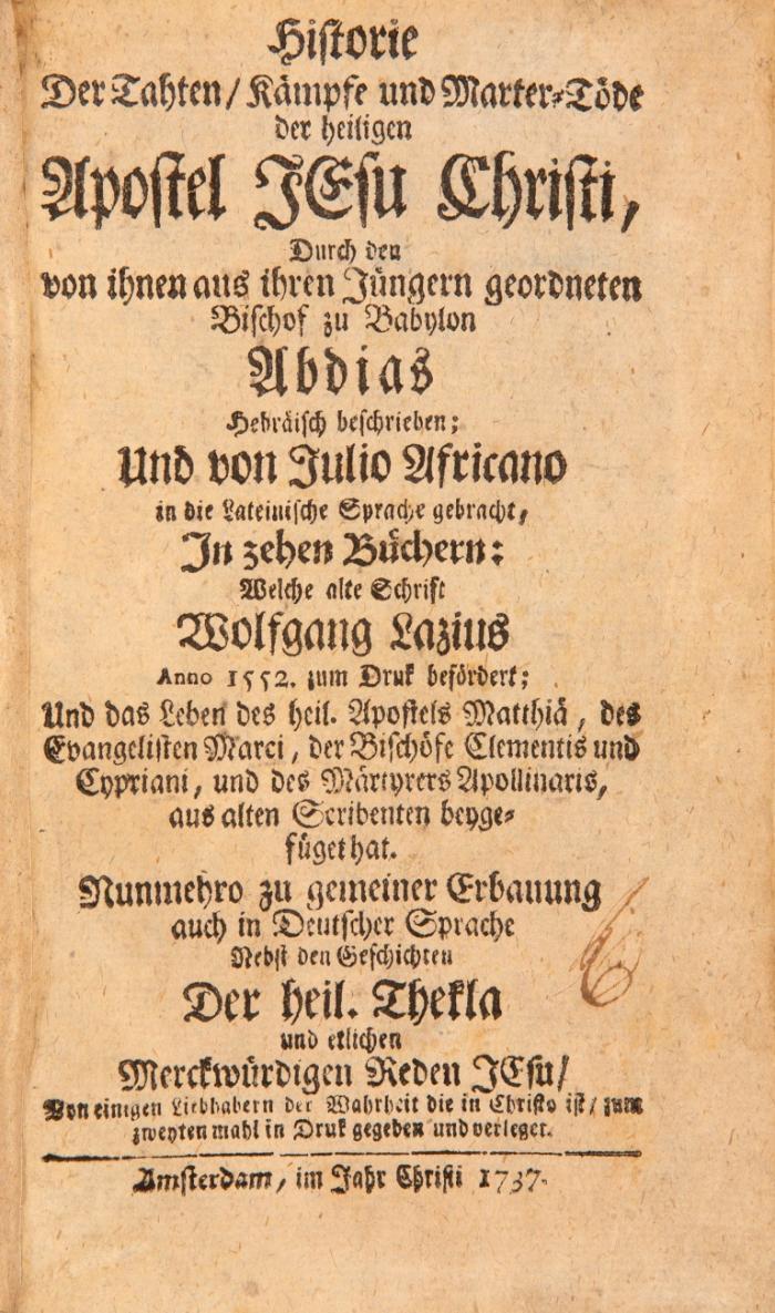 Historie der Tahten, Kämpfe und Marter-Töde der heiligen Apostel Jesu Christi, durch ... Abdias Hebräisch beschrieben; Und von Julio Africano in die Lateinische Sprache gebracht, in zehen Büchern ... Nunmehro ...  zum zweyten mahl in Druck gegeben und verlegt.