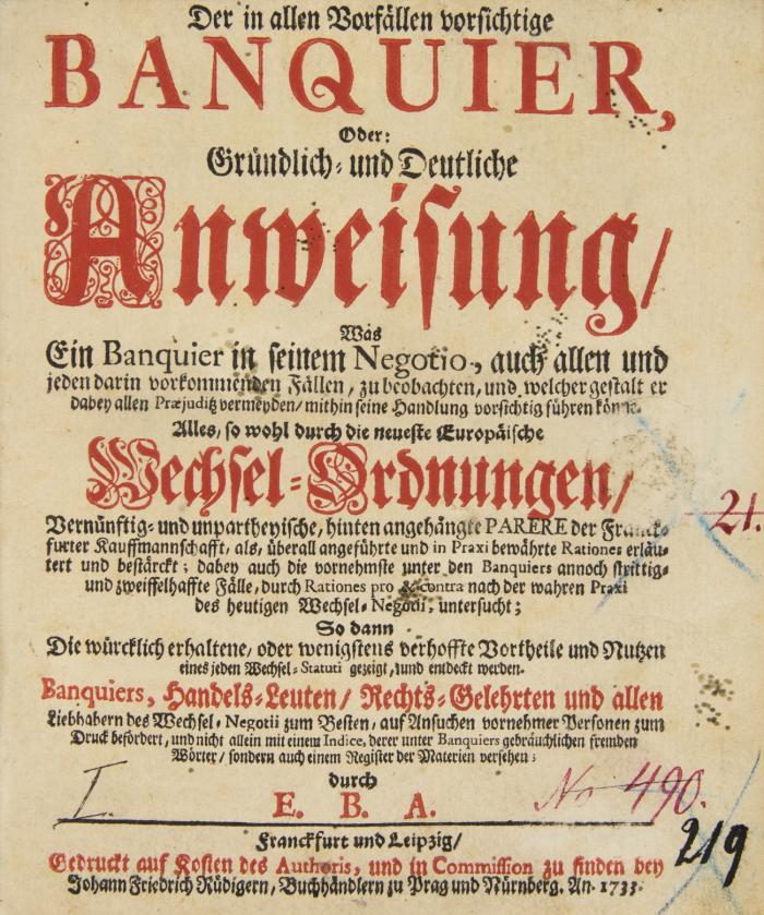Der in allen Vorfällen vorsichtige Banquier, oder gründlich- und deutliche Anweisung, was ein Banquier in seinem Negotio auch allen und jeden darin vorkommenden Fällen, zu beobachten, und welcher Gestalt er dabey allen Praejuditz vermeyden, mithin seine Handlung vorsichtig führen könne. Alles, so wohl durch die neueste Europaeische Wechsel- Ordnungen, vernünftig- und unpartheyische, hinten angehängte Parere der Franckfurter Kauffmannschafft ... erläutert und bestärckt... 2 Bde.