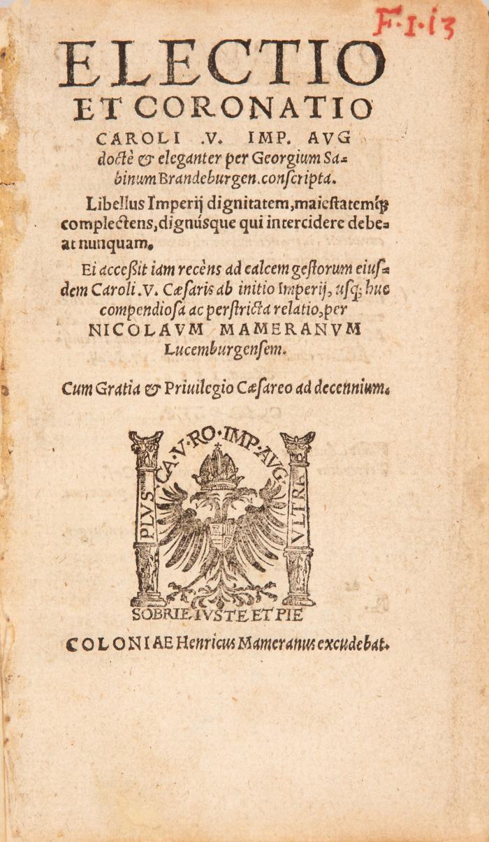 Electio et coronatio Caroli .V. ... Libellus Imperij dignitatem, maiestatem'[que] complectens, dignúsque qui intercidere debeat nunquam. Ei acceßit iam recèns ad calcem gestorum eiusdem Caroli .V. Caesaris ab initio Imperij, usq;hue compendiosa ac perstrita relatio...