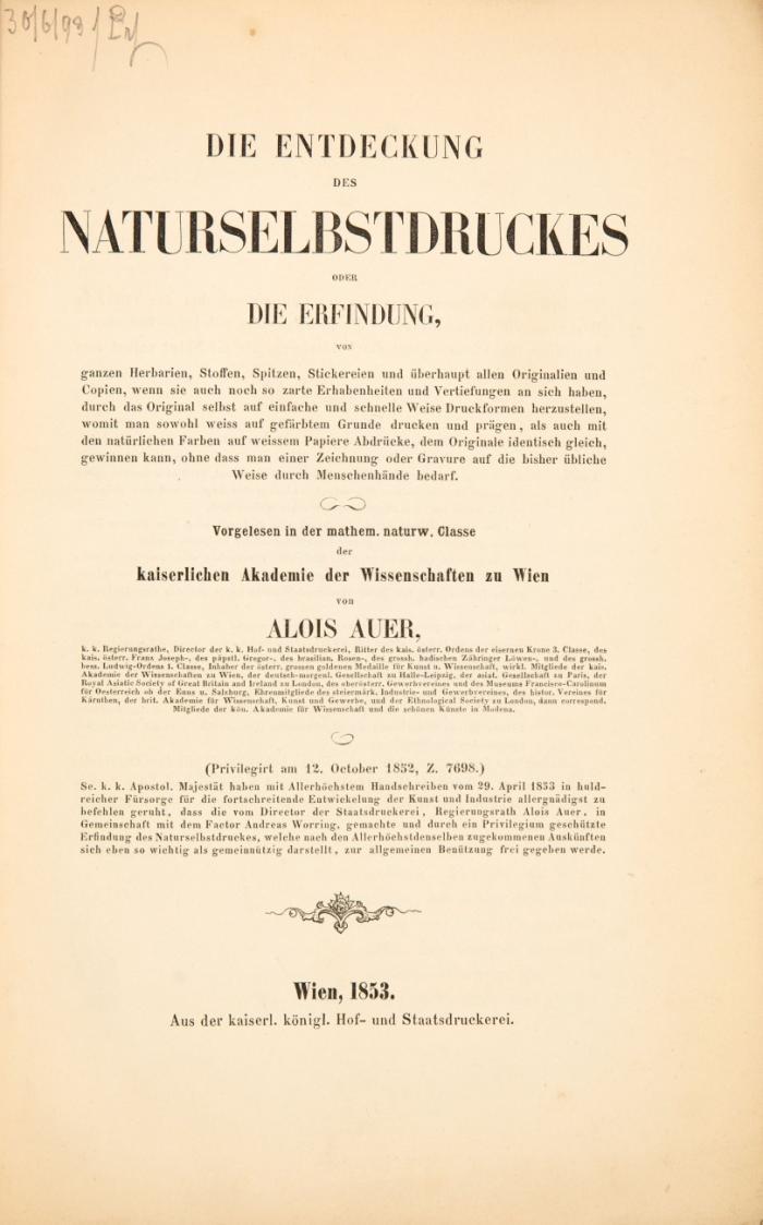 Die Entdeckung des Naturselbstdruckes oder: Die Erfindung von ganzen Herbarien, Stoffen,
Spitzen, Stickereien und überhaupt allen Originalen und Copien, wenn sie auch noch so zarte Erhabenheiten
und Vertiefungen an sich haben, durch das Original selbst auf einfache und schnelle Weise Druckformen herzustellen,
womit man sowohl weiss auf gefärbtem Grunde drucken und prägen, als auch mit natürlichen Farben
auf weissem Papiere Abdrücke, dem Originale identisch gleich, gewinnen kann, ohne dass man einer Zeichnung
oder Gravure auf die bisher übliche Weise durch Menschenhände bedarf.