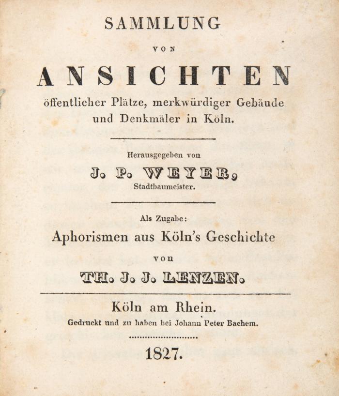 Sammlung von Ansichten öffentlicher Plätze, merkwürdiger Gebäude und Denkmäler in Köln. Als Zugabe: Aphorismen aus Köln's Geschichte von Th. J. J. Lenzen.