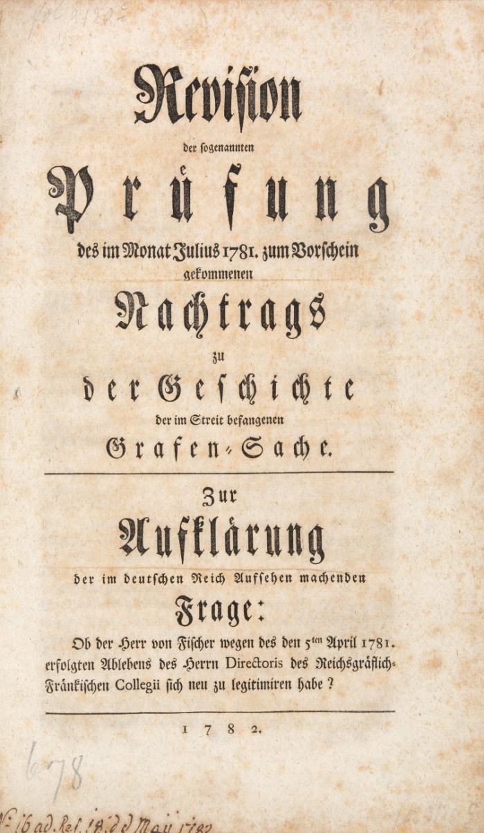 Revision der sogenannten Prüfung des im Monat Julius 1781 zum Vorschein gekommenen Nachtrags zu der Geschichte der im Streit befangenen Grafen-Sache. Zur Aufklärung der im deutschen Reich Aufsehen machenden Frage: Ob der Herr von Fischer ... sich neu zu legitimieren habe?