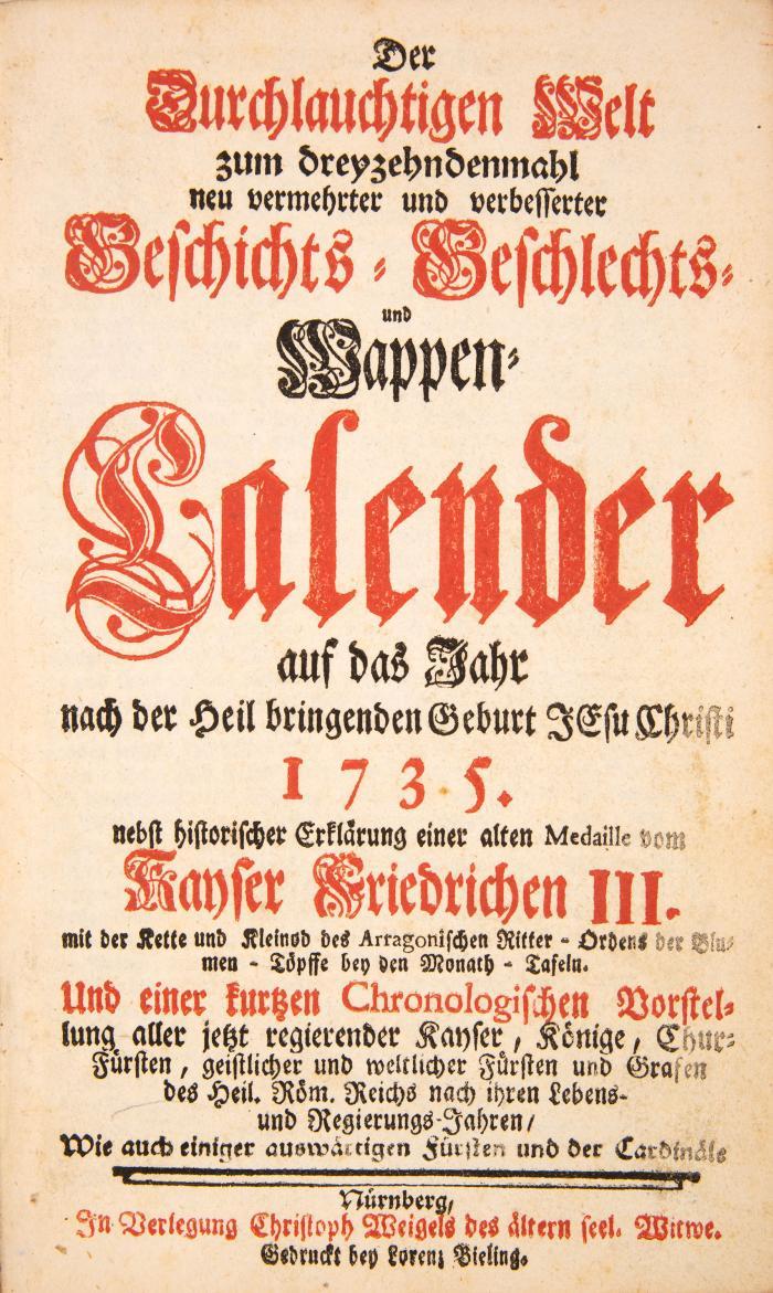 Der durchlauchtigen Welt zum dreyzehndenmahl neu vermehrter und verbesserter Geschichts- Geschlechts- und Wappen-Calender auf das Jahr ... 1735. nebst historischer Erklärung einer alten Medaille vom Kayser Friedrichen III.