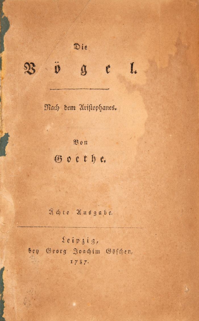 Goethe, Johann Wolfgang von: Die Vögel. Nach dem Aristophanes. Ächte Ausgabe. Leipzig: G. J. Göschen 1787. 17,3 x 11,2 cm. 1 Bl., 64 SS. Späterer Pp. mit Rs.