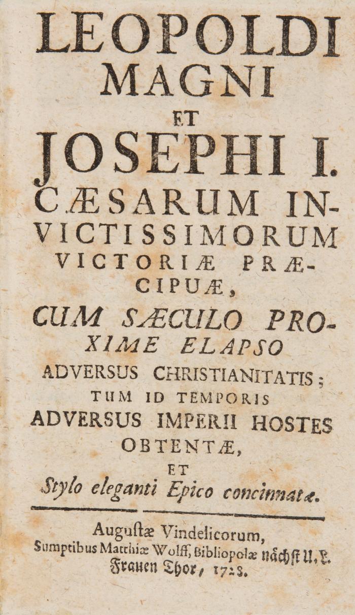 Leopoldi Magni et Joseph I. Caesarum invictissimorum victoriae praecipuae, cum Sæculo Proxime Elapso Adversus Christianitatis; Tum Id Temporis Adversus Imperii Hostes Obtentæ ... 2 Tle. in 1 Bd.
