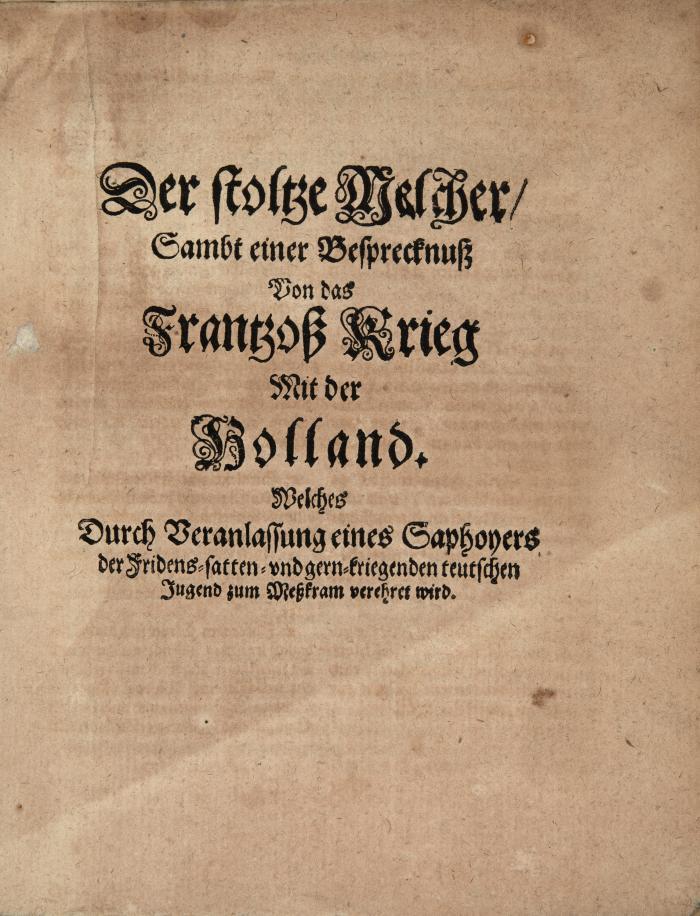 Der stoltze Melcher/ Sambt einer Besprecknuß Von das Frantzoß Krieg Mit der Holland. Welches Durch Veranlassung eines Saphoyers der Fridens=satten = und gern=kriegenden teutschen Jugend zum Meßkram verehret wird.