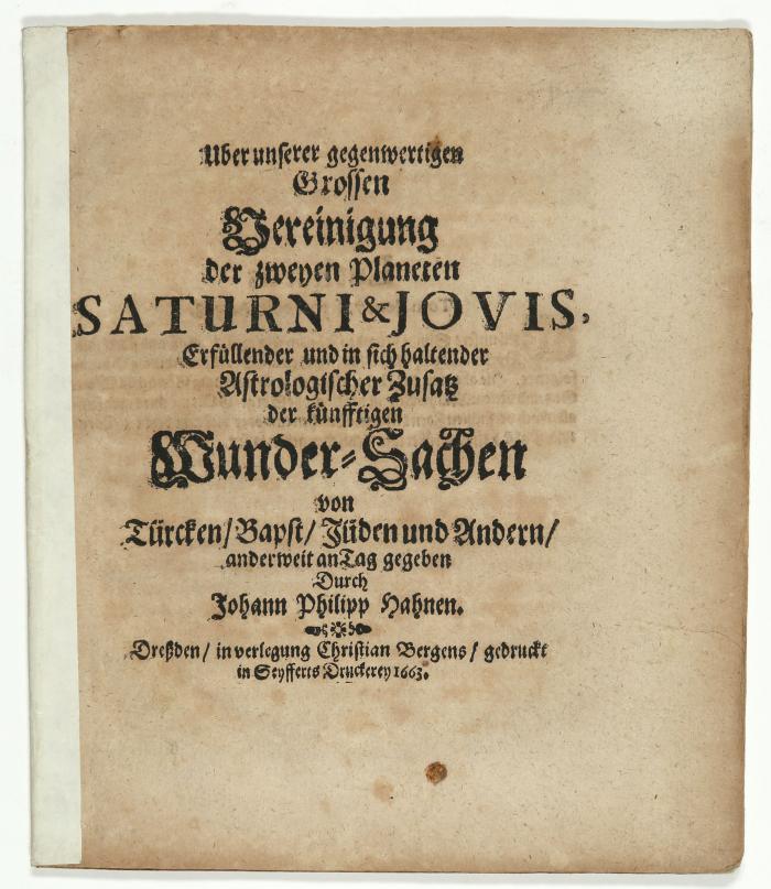 Hahn, Johann Philipp: Uber unserer gegenwertigen Grossen Vereinigung der zweyen Planeten Saturni & Jovis, Erfüllender und in sich haltender Astrologischer Zusatz der künfftigen Wunder=Sachen von Türcken/Bapst/Jüden und Andern/ anderweit an Tag gegeben.