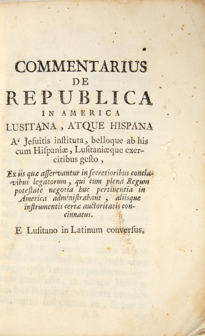 (Pombal de Carvalho e Mello de, S.J.): Commentarius de Republica in America Lusitana, atque Hispana a Jesuitis instituta, belloque ab his cum Hispaniae, Lisitaniaeque exercitibus gesto, ex iis quae asservantur in secretioribus conclavibus legatorum, qui cum plena Regum potestate negotia huc pertinenta in America administrabant, aliisque instrumentis certae auctoritatis concinnatus. E Lusitano in Latium conversus.