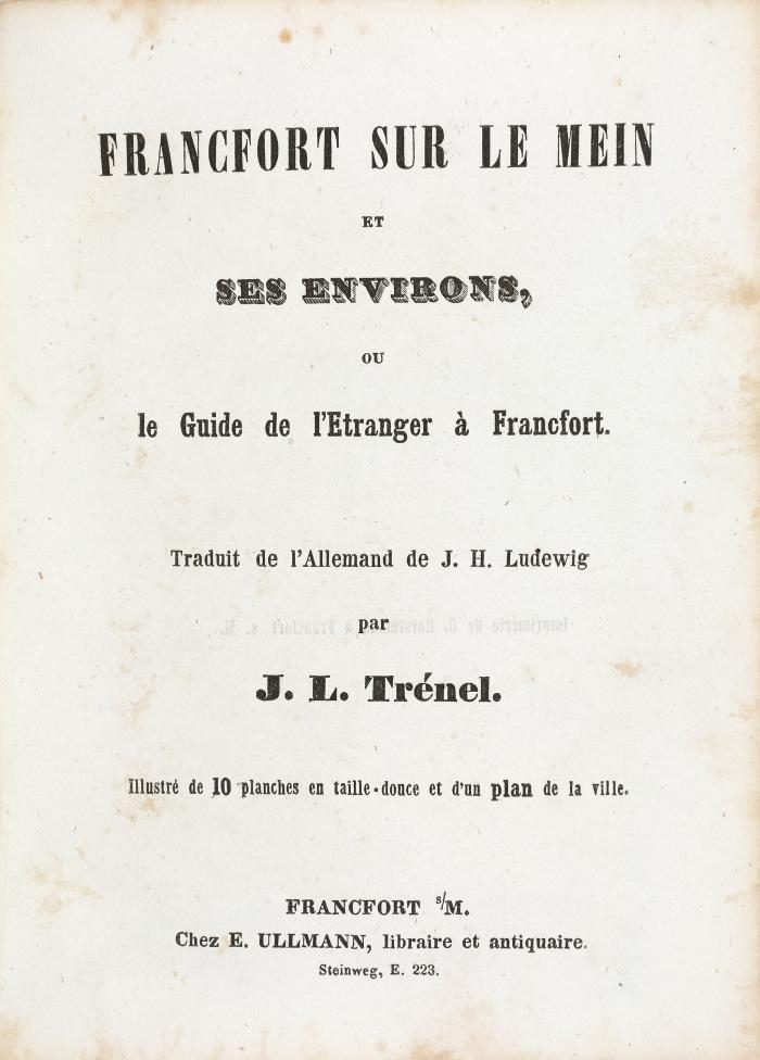 Francfort sur le Mein et ses environs, ou le Guide de l'Etranger à Francfort. Traduit de l'Allemand par J. L. Trénel.