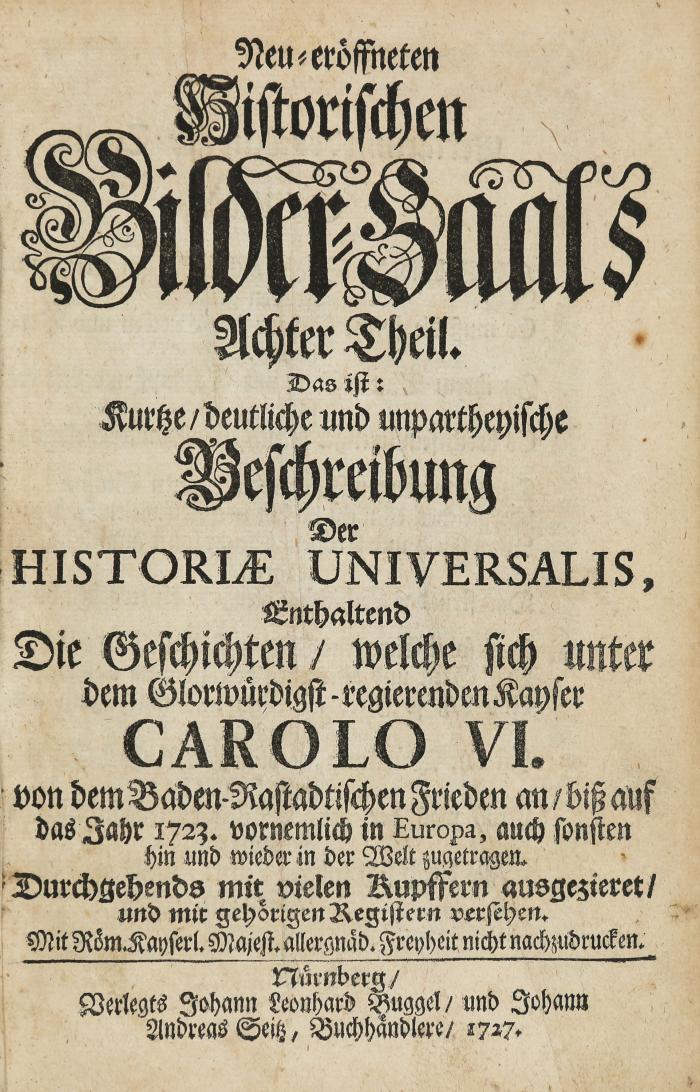 Neu-eröffneten Historischen Bilder-Saals Achter Theil. Das ist: Kurtze, deutliche und unpartheyische Beschreibung der historiae universalis, enthaltend die Geschichten, welche sich unter dem Glorwürdigst-regierenden Kayser Carolo VI. von dem Baden-Rastadtischen Frieden an, biß auf das Jahr 1723. vornemlich in Europa, auch sonsten hin und wieder in der Welt zugetragen. Nürnberg: J. L. Buggel und J. A. Seitz 1727.
